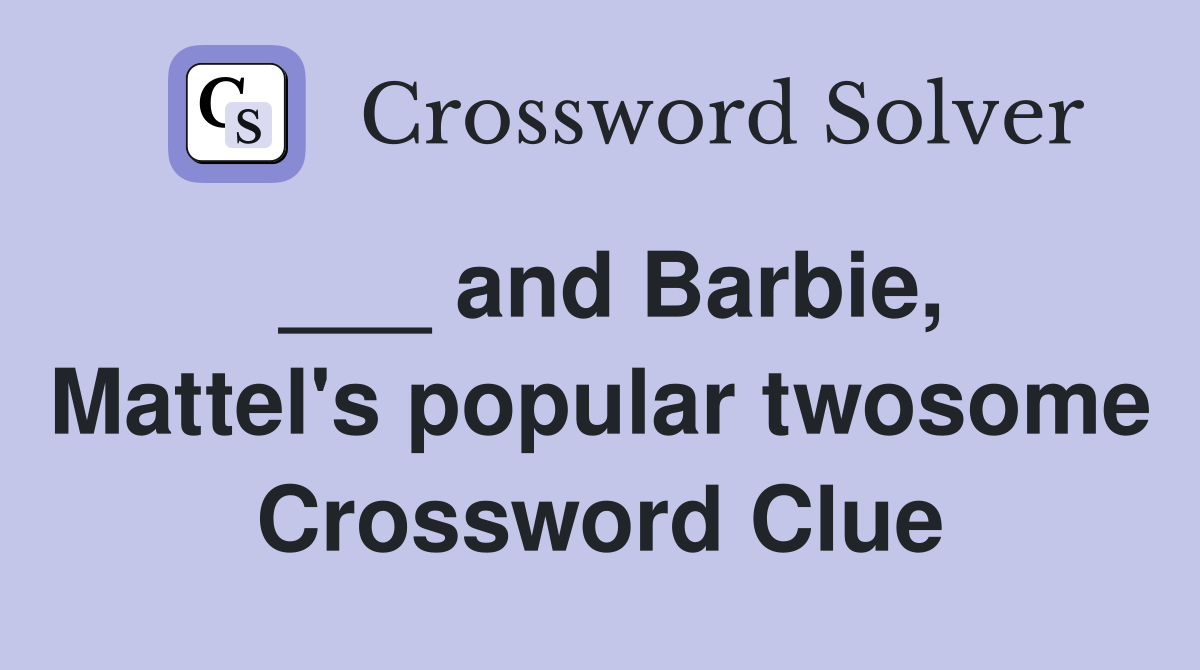 ___ and Barbie, Mattel's popular twosome Crossword Clue