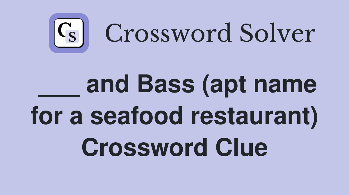 ___ and Bass (apt name for a seafood restaurant) Crossword Clue