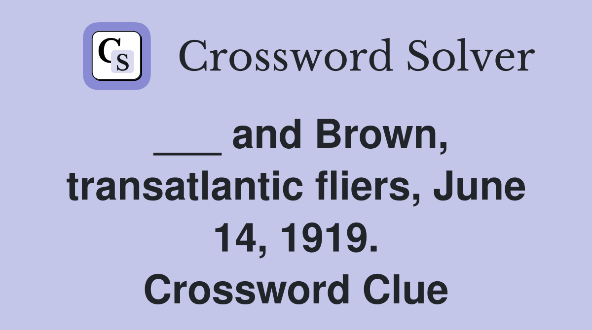___ and Brown, transatlantic fliers, June 14, 1919. Crossword Clue