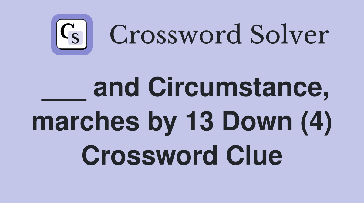 ___ and Circumstance, marches by 13 Down (4) Crossword Clue