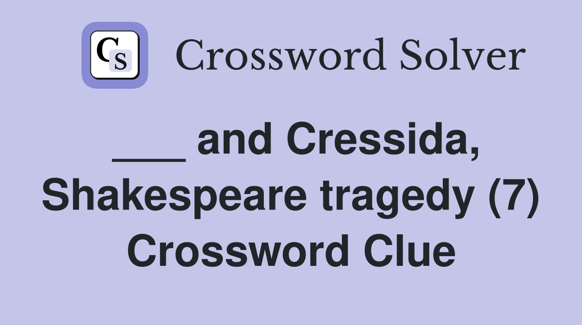 ___ and Cressida, Shakespeare tragedy (7) Crossword Clue