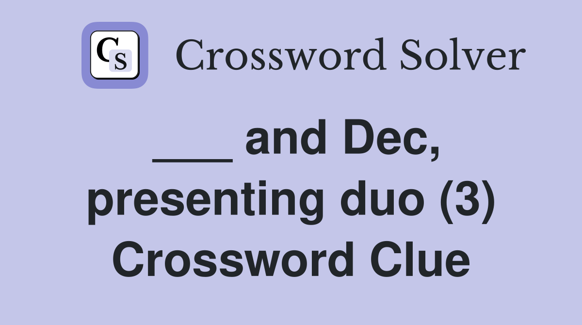 ___ and Dec, presenting duo (3) Crossword Clue