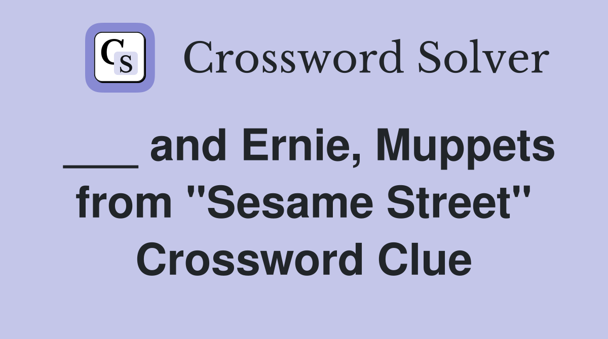 ___ and Ernie, Muppets from "Sesame Street" Crossword Clue