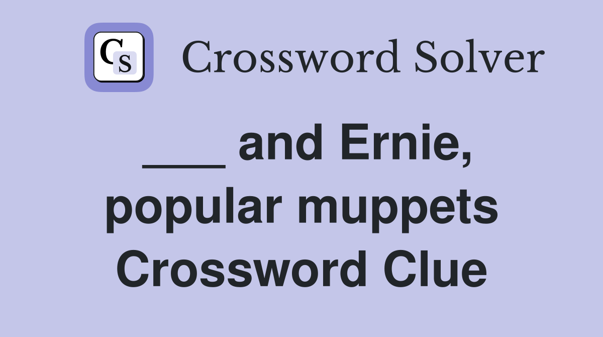 ___ and Ernie, popular muppets Crossword Clue