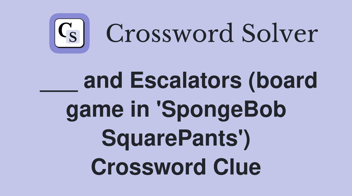 ___ and Escalators (board game in 'SpongeBob SquarePants') Crossword Clue