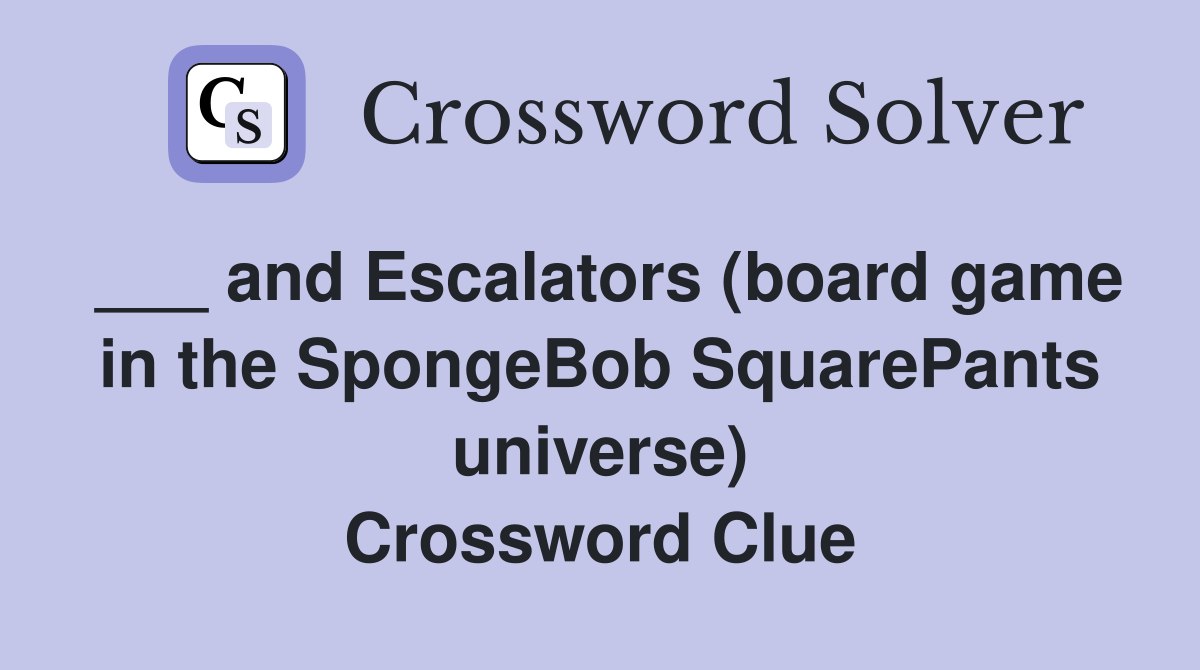 ___ and Escalators (board game in the SpongeBob SquarePants universe) Crossword Clue