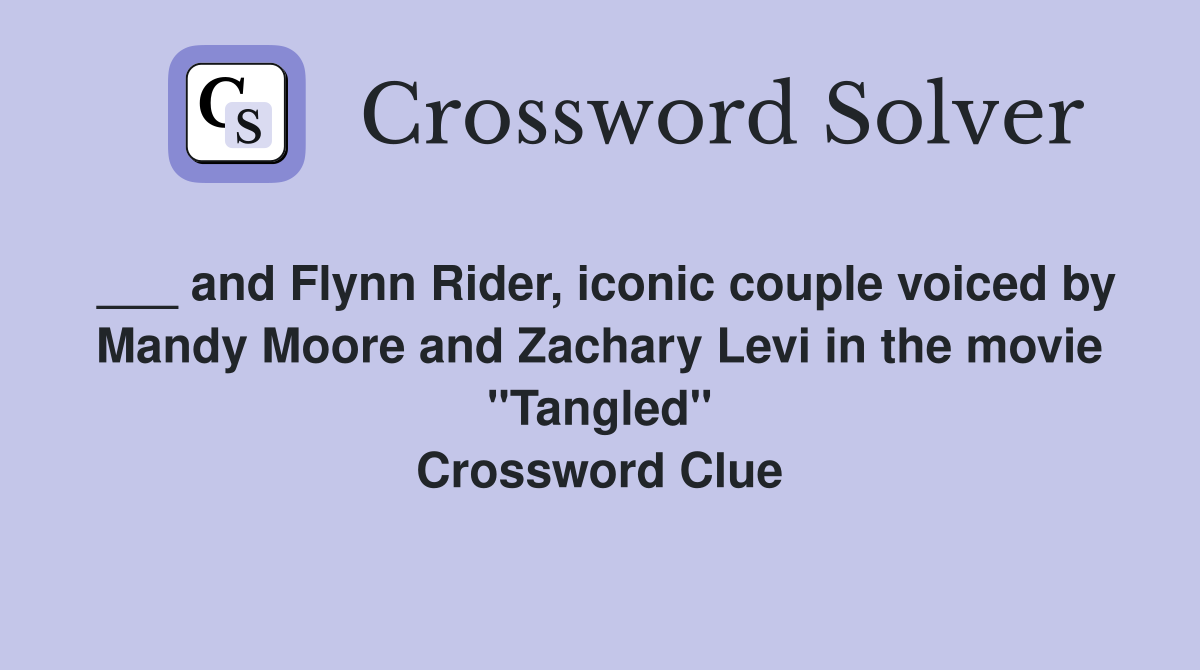 ___ and Flynn Rider, iconic couple voiced by Mandy Moore and Zachary Levi in the movie "Tangled" Crossword Clue