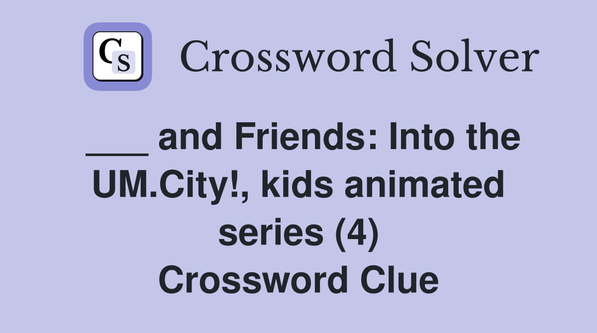 ___ and Friends: Into the UM.City!, kids animated series (4) Crossword Clue