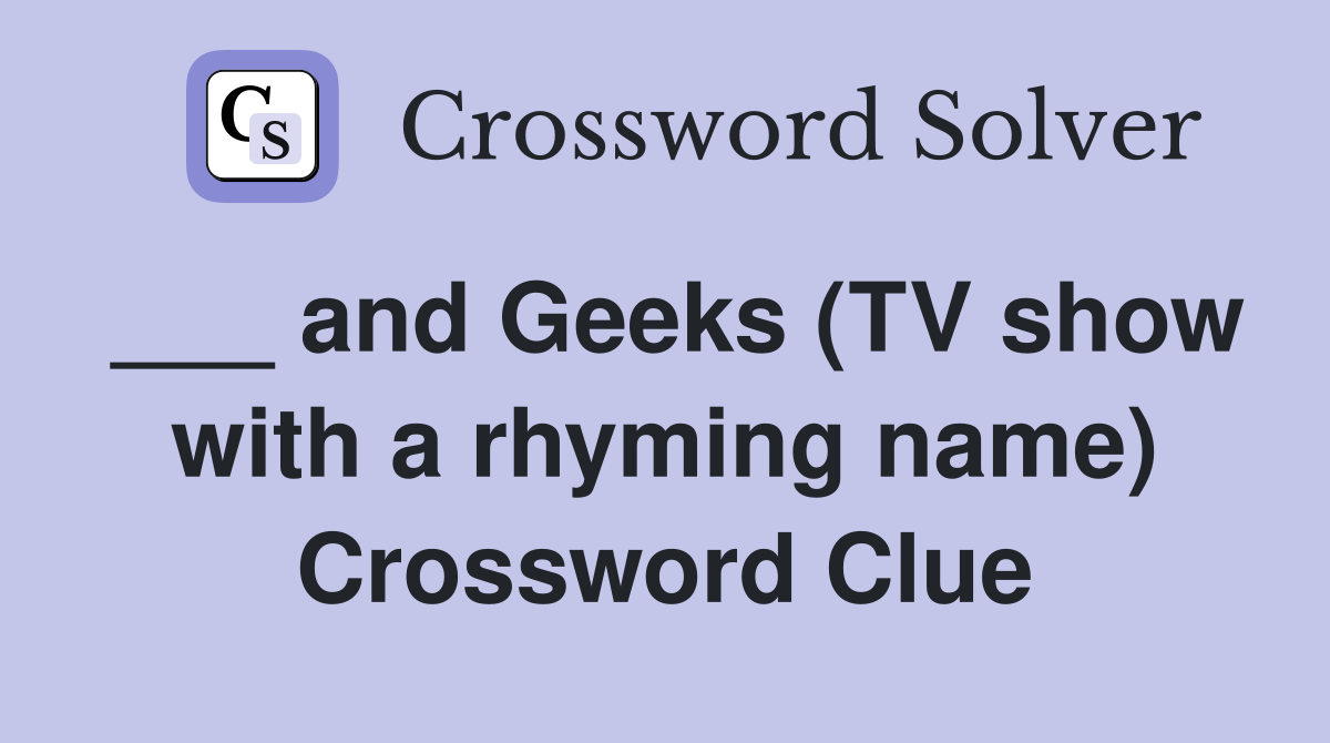 ___ and Geeks (TV show with a rhyming name) Crossword Clue