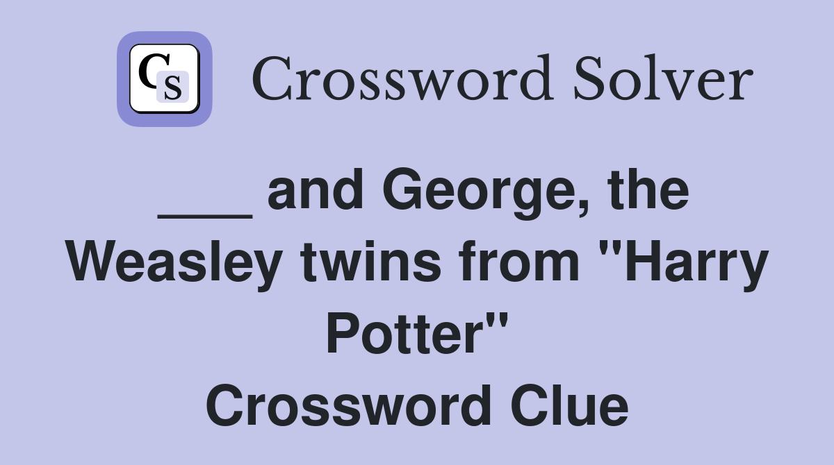 ___ and George, the Weasley twins from "Harry Potter" Crossword Clue