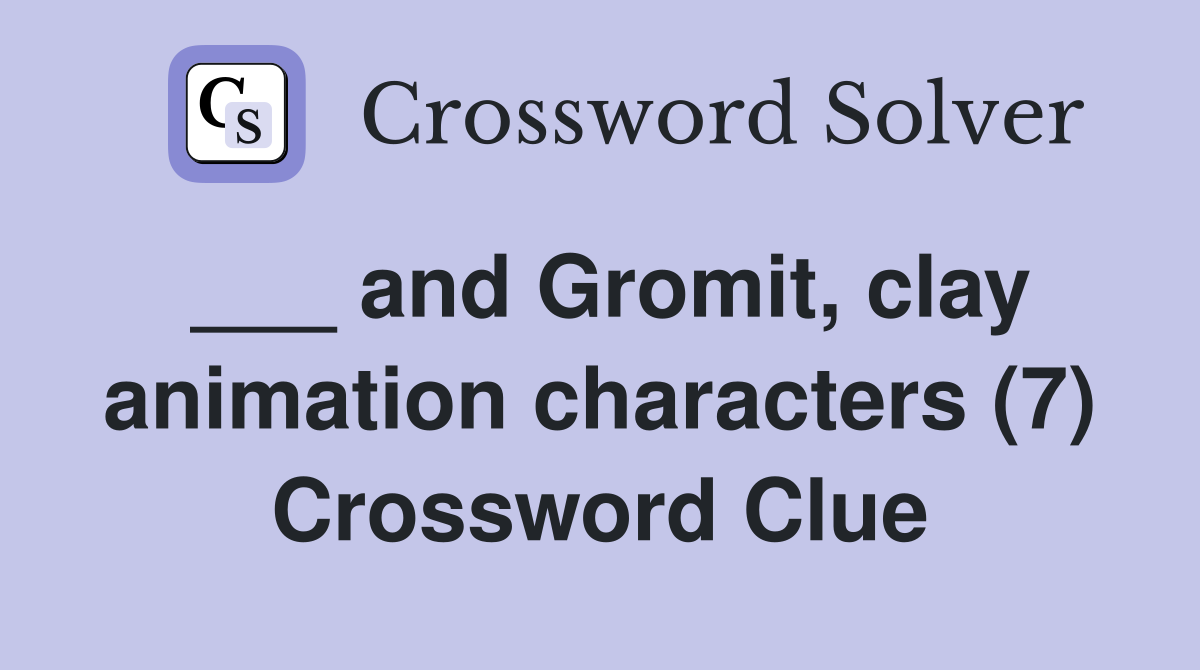 ___ and Gromit, clay animation characters (7) Crossword Clue