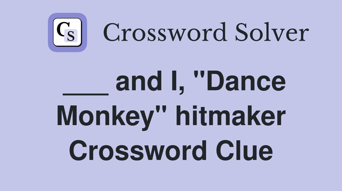 ___ and I, "Dance Monkey" hitmaker Crossword Clue