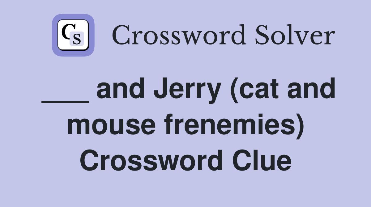 ___ and Jerry (cat and mouse frenemies) Crossword Clue