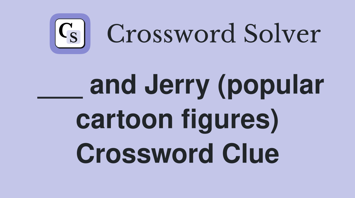 ___ and Jerry (popular cartoon figures) Crossword Clue
