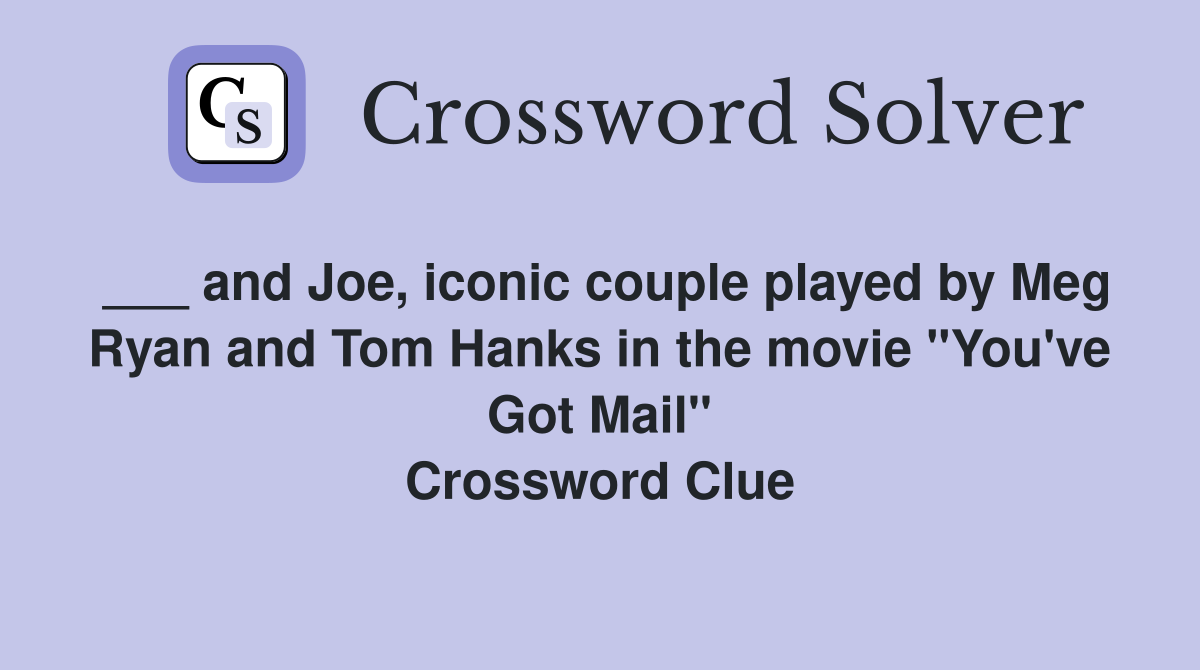 ___ and Joe, iconic couple played by Meg Ryan and Tom Hanks in the movie "You've Got Mail" Crossword Clue