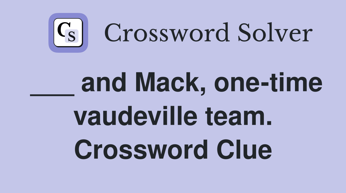 ___ and Mack, one-time vaudeville team. Crossword Clue