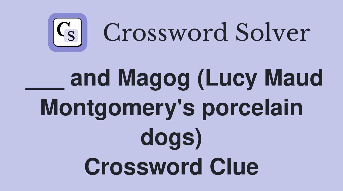 ___ and Magog (Lucy Maud Montgomery's porcelain dogs) Crossword Clue