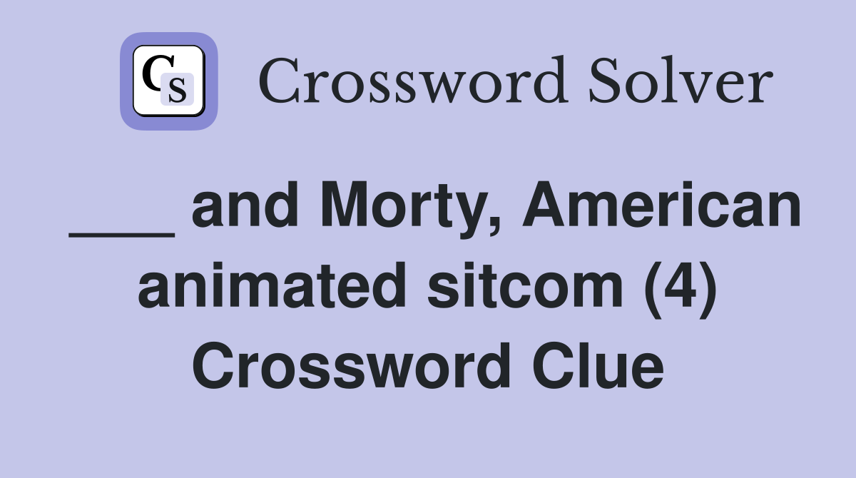 ___ and Morty, American animated sitcom (4) Crossword Clue