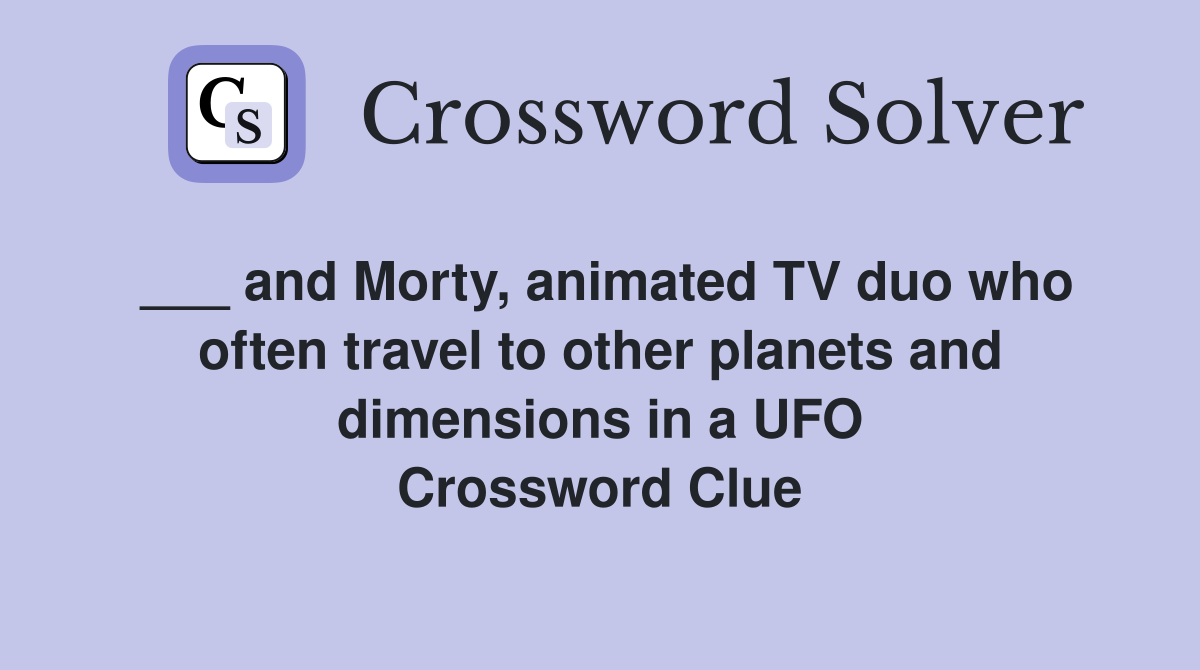 ___ and Morty, animated TV duo who often travel to other planets and dimensions in a UFO Crossword Clue