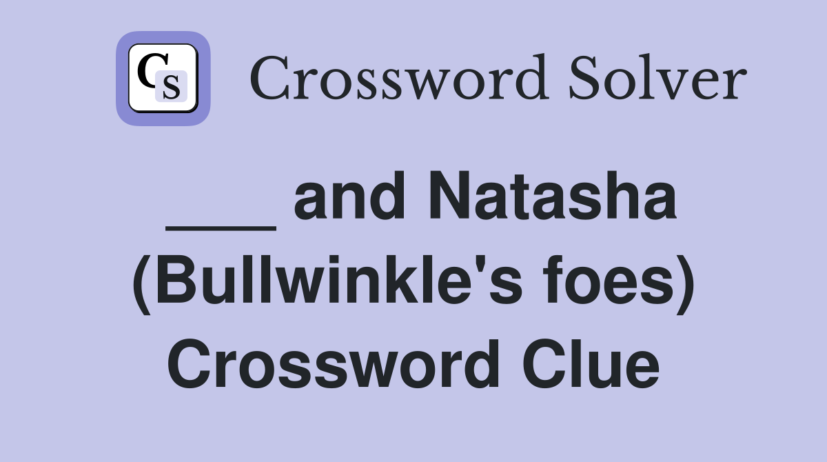 ___ and Natasha (Bullwinkle's foes) Crossword Clue