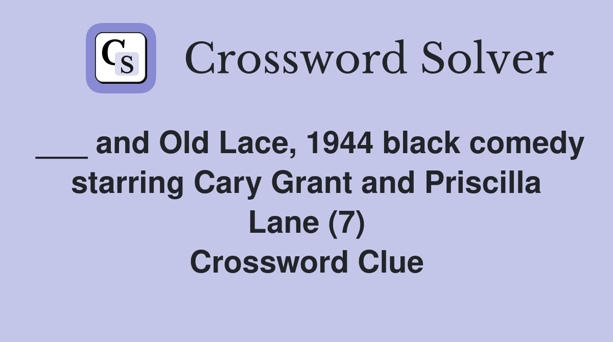 ___ and Old Lace, 1944 black comedy starring Cary Grant and Priscilla Lane (7) Crossword Clue