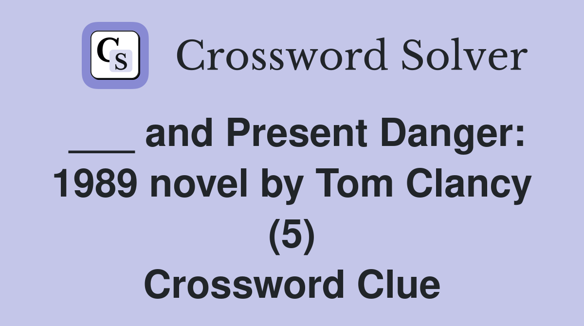 ___ and Present Danger: 1989 novel by Tom Clancy (5) Crossword Clue