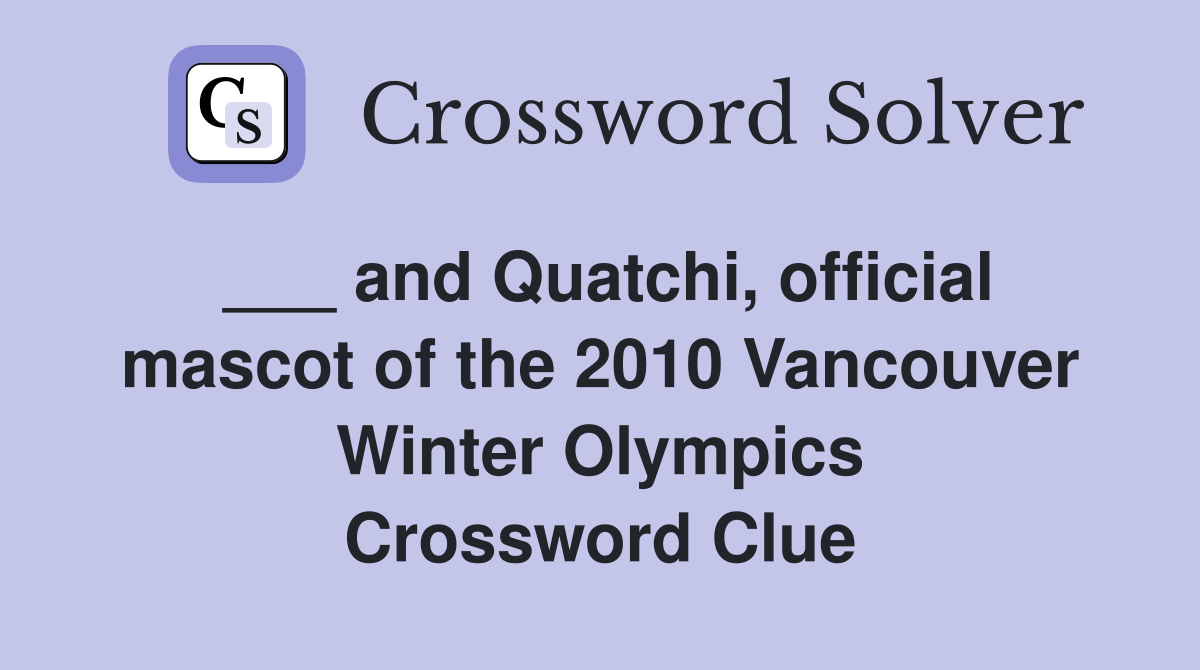 ___ and Quatchi, official mascot of the 2010 Vancouver Winter Olympics Crossword Clue