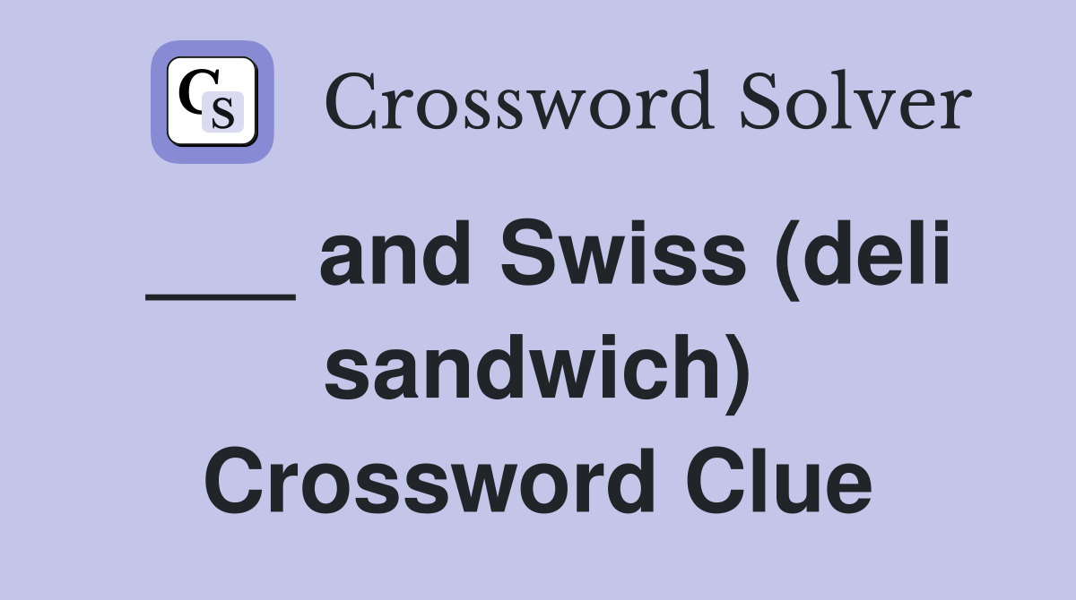 ___ and Swiss (deli sandwich) Crossword Clue