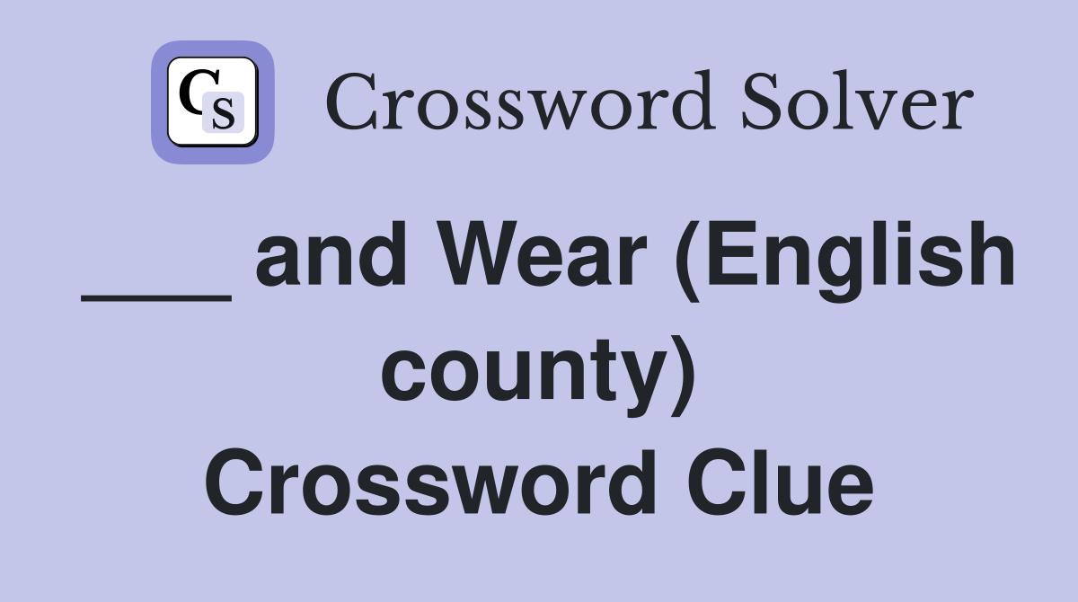 ___ and Wear (English county) Crossword Clue