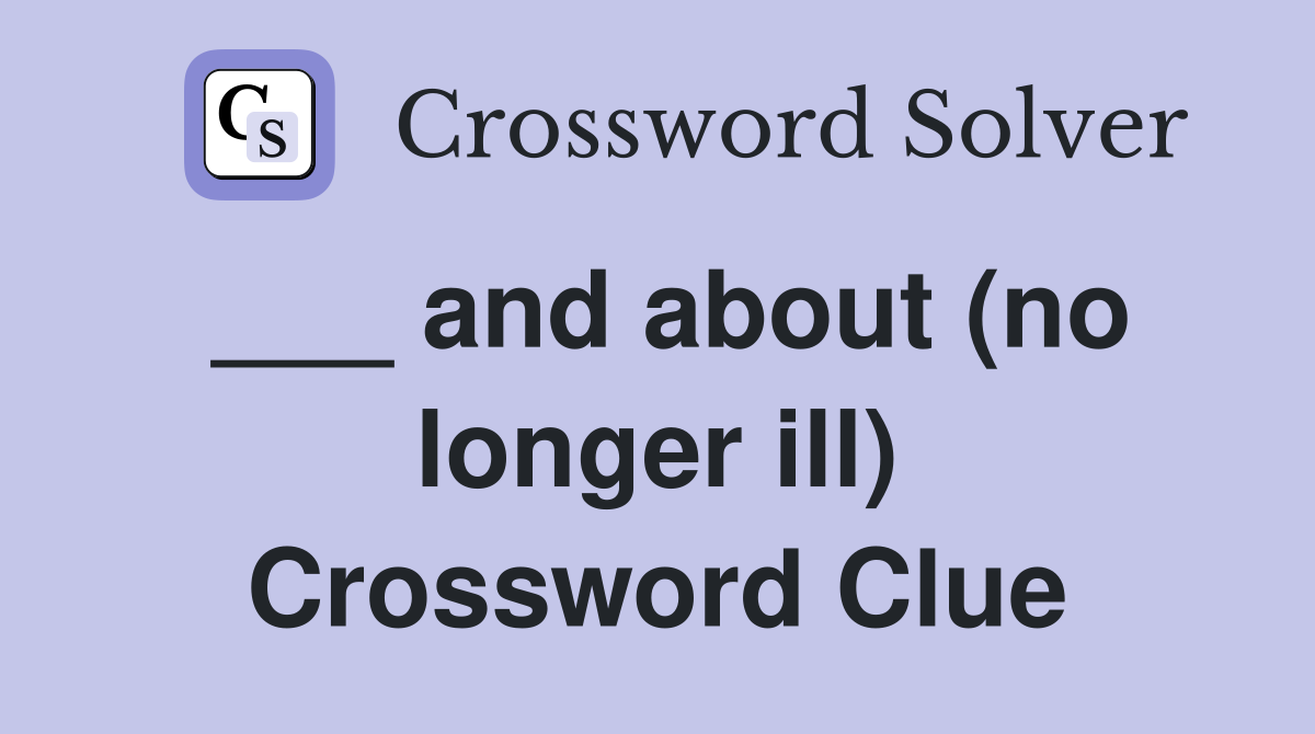 ___ and about (no longer ill) Crossword Clue