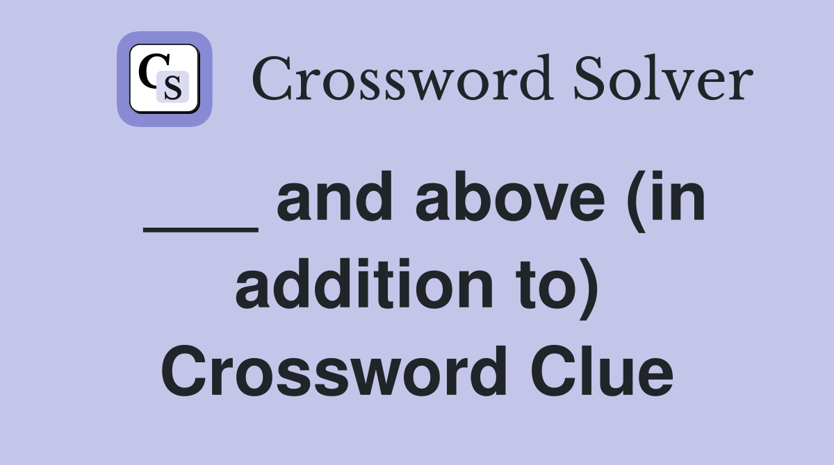 ___ and above (in addition to) Crossword Clue