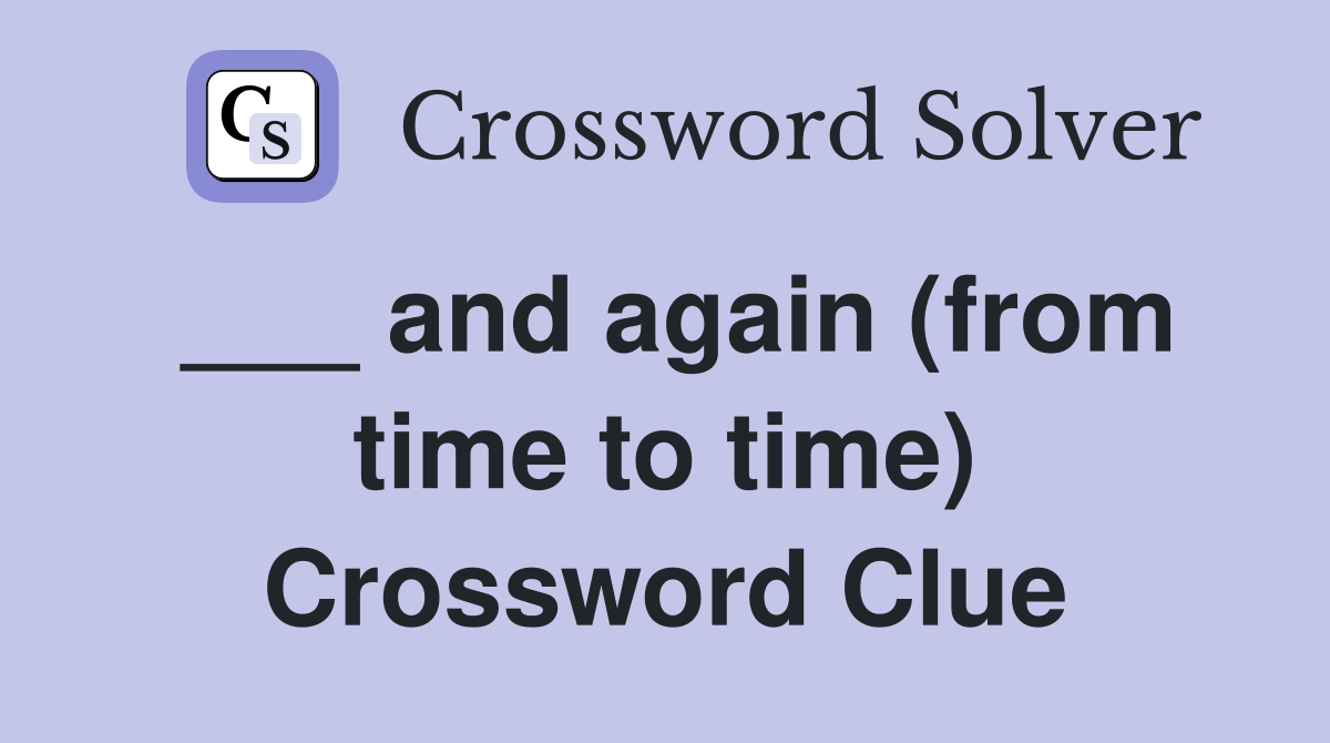 ___ and again (from time to time) Crossword Clue