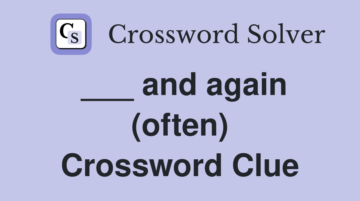 ___ and again (often) Crossword Clue