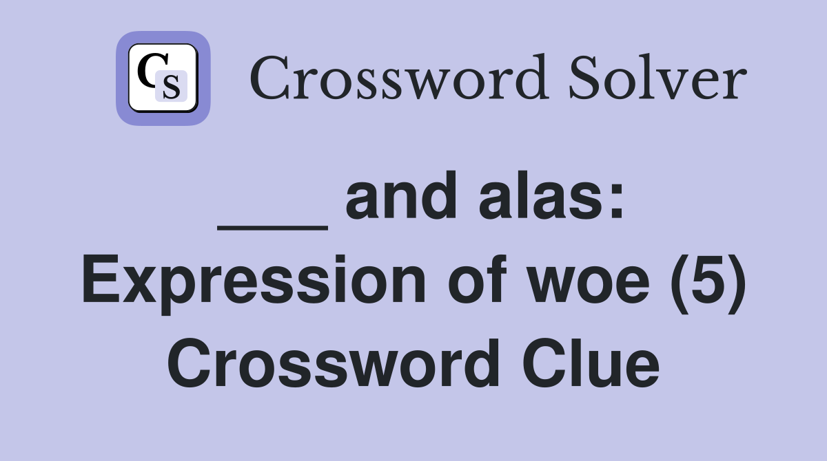 ___ and alas: Expression of woe (5) Crossword Clue