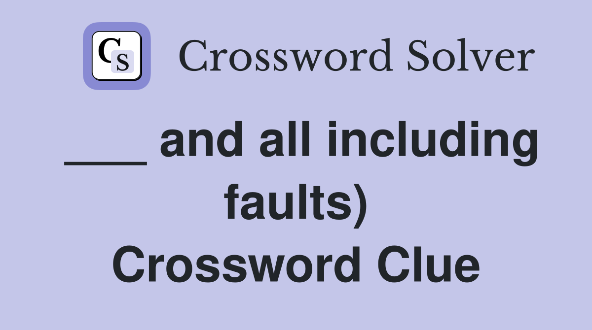 ___ and all including faults) Crossword Clue