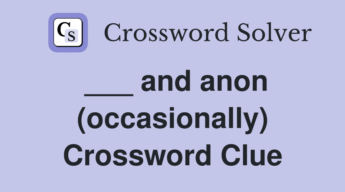 ___ and anon (occasionally) Crossword Clue