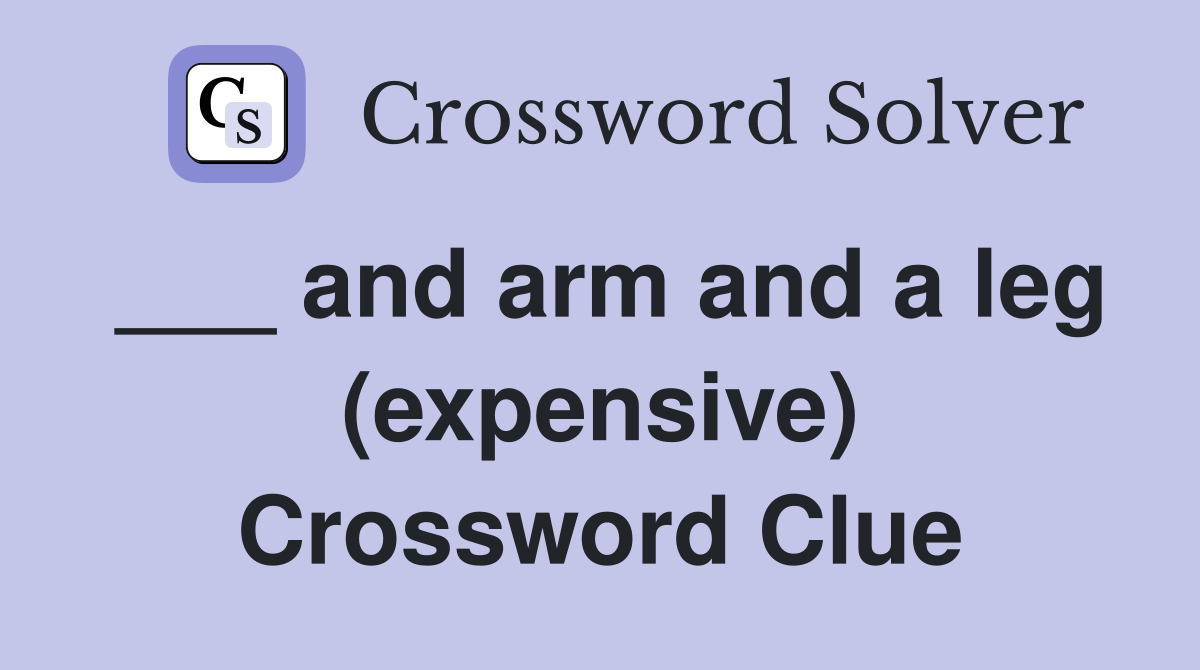 ___ and arm and a leg (expensive) Crossword Clue