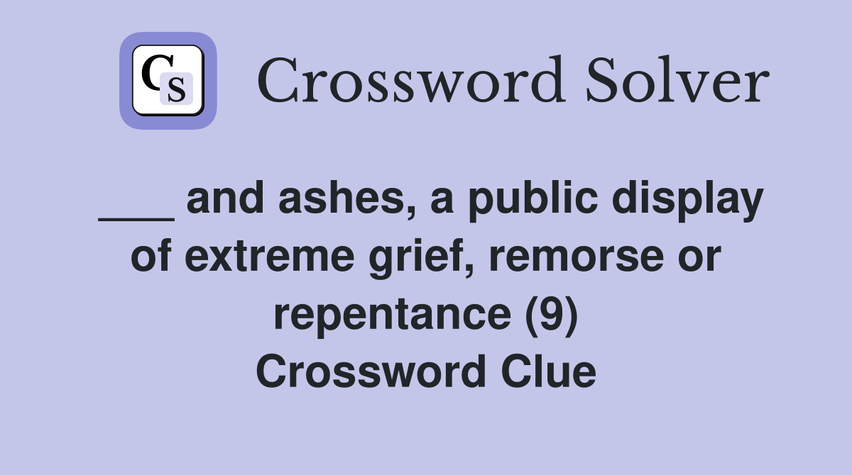 ___ and ashes, a public display of extreme grief, remorse or repentance (9) Crossword Clue