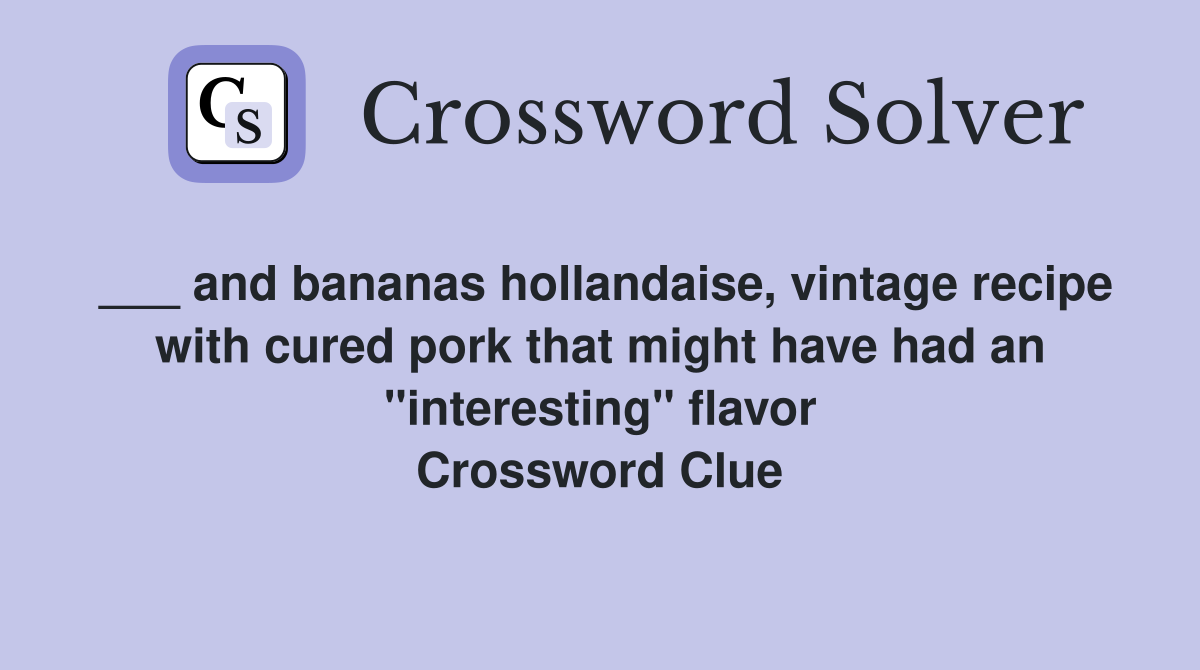 ___ and bananas hollandaise, vintage recipe with cured pork that might have had an "interesting" flavor Crossword Clue