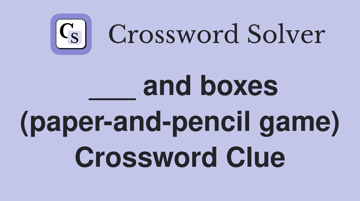 ___ and boxes (paper-and-pencil game) Crossword Clue