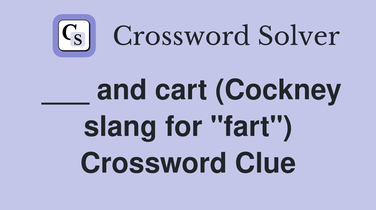 ___ and cart (Cockney slang for "fart") Crossword Clue