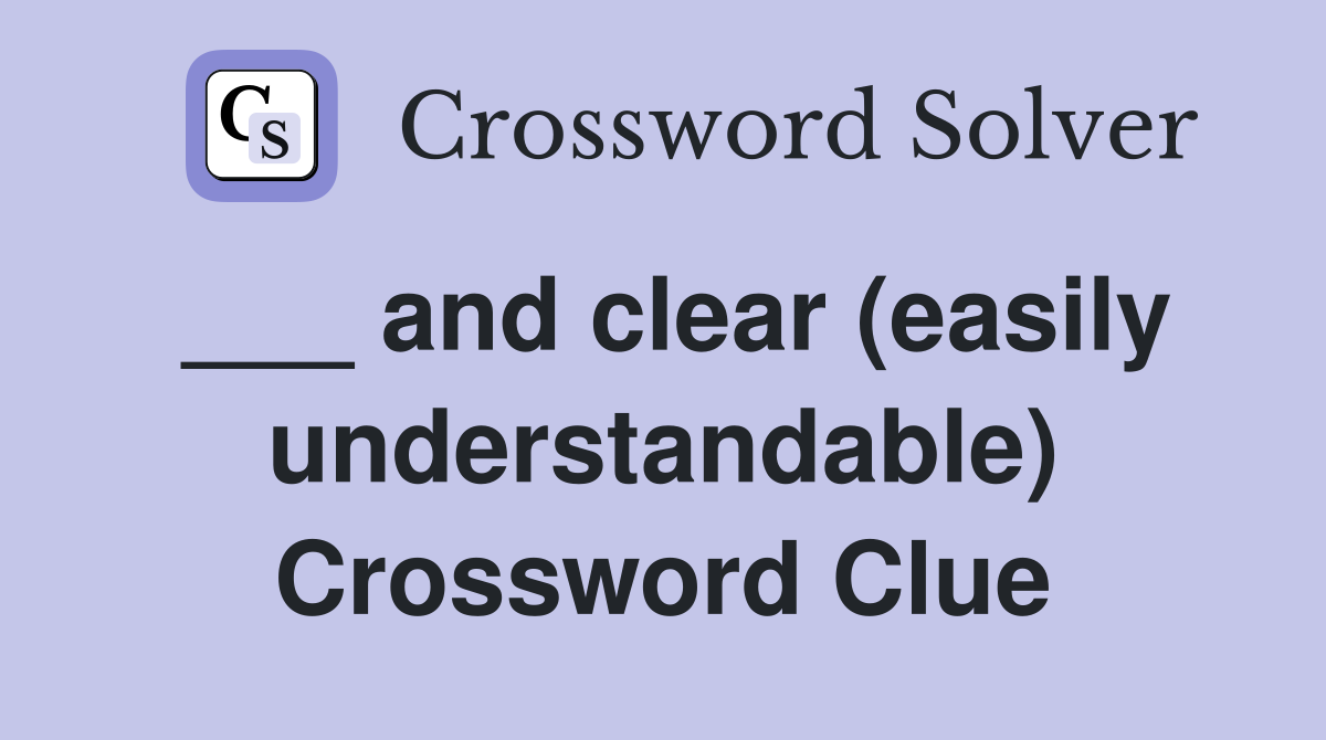 ___ and clear (easily understandable) Crossword Clue