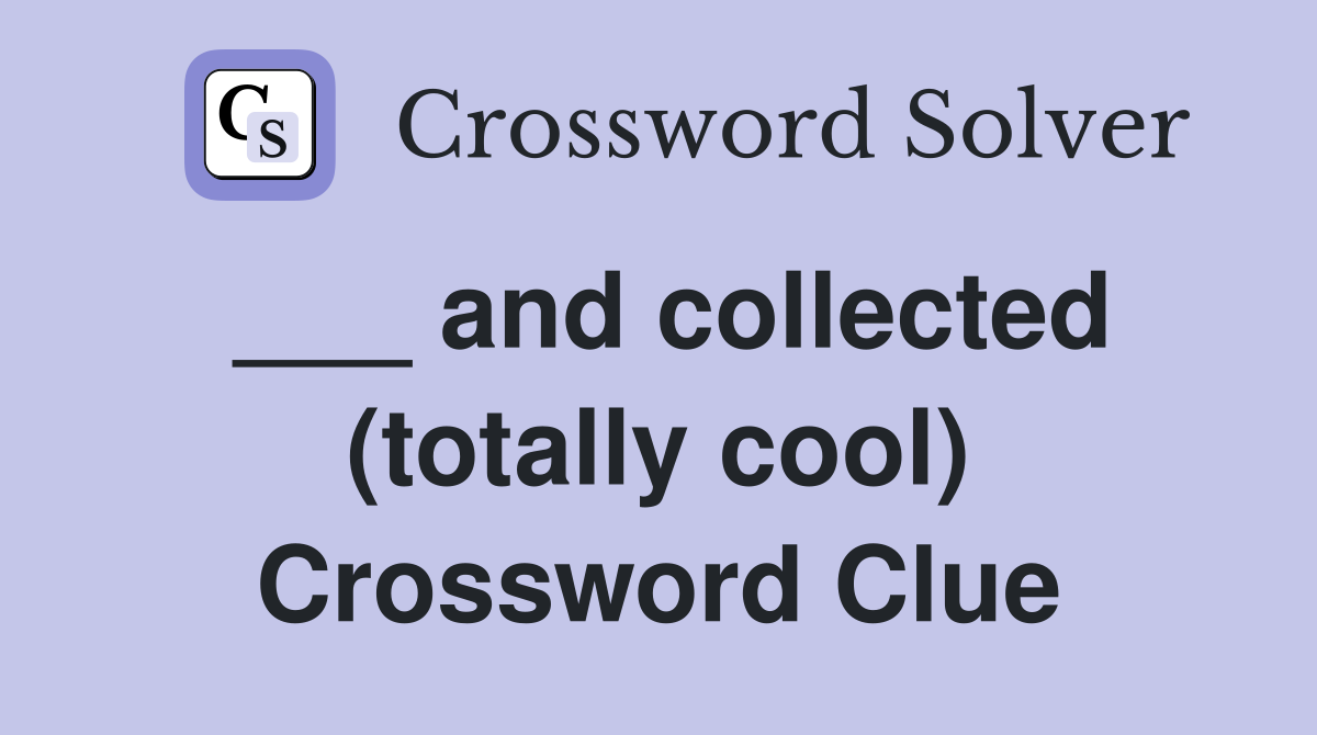 ___ and collected (totally cool) Crossword Clue