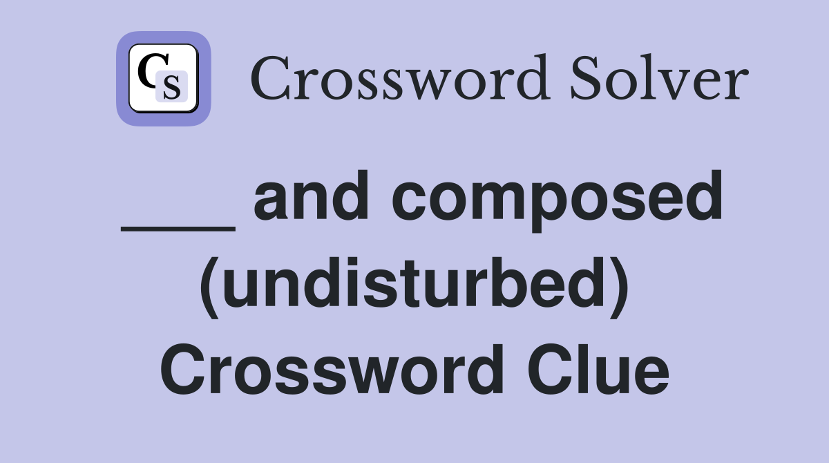 ___ and composed (undisturbed) Crossword Clue