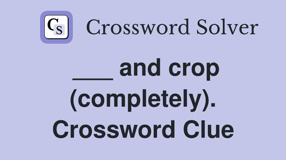 ___ and crop (completely). Crossword Clue