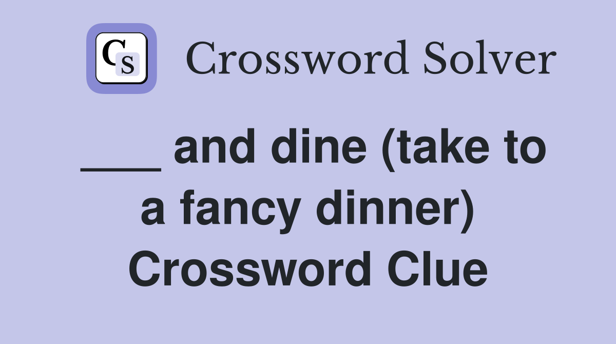 ___ and dine (take to a fancy dinner) Crossword Clue