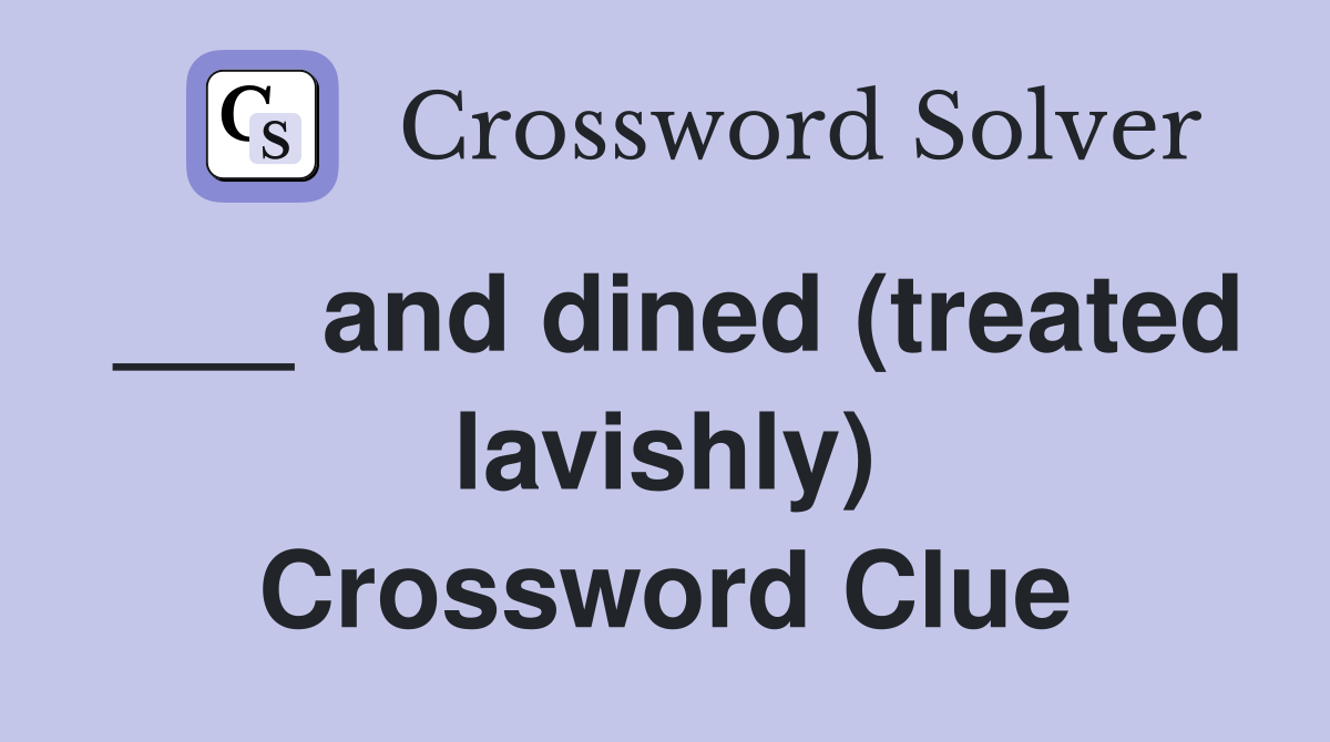 ___ and dined (treated lavishly) Crossword Clue