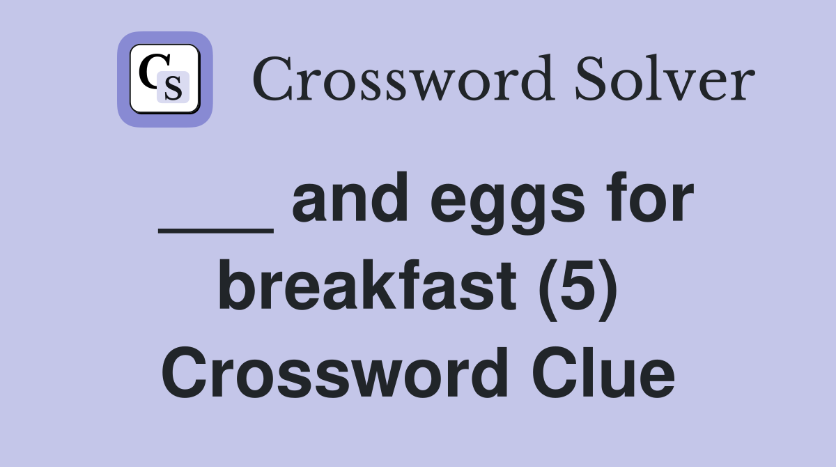 ___ and eggs for breakfast (5) Crossword Clue