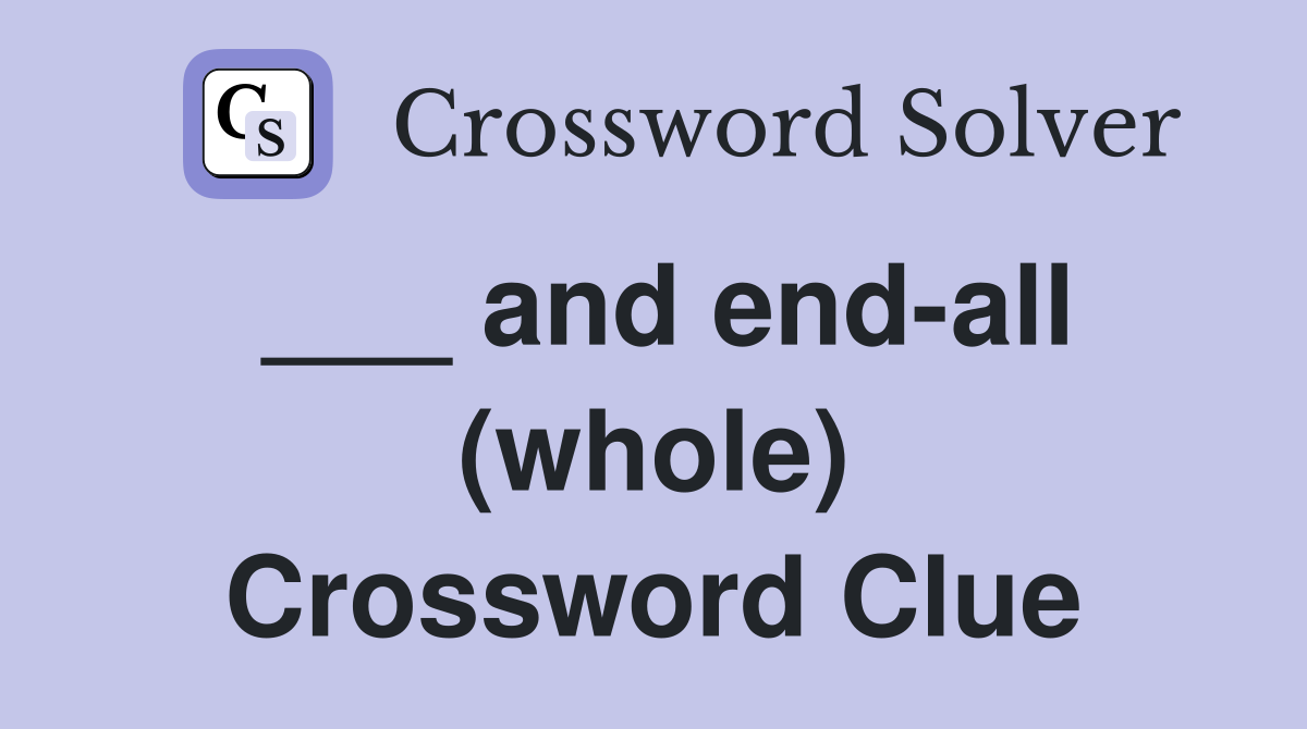 ___ and end-all (whole) Crossword Clue