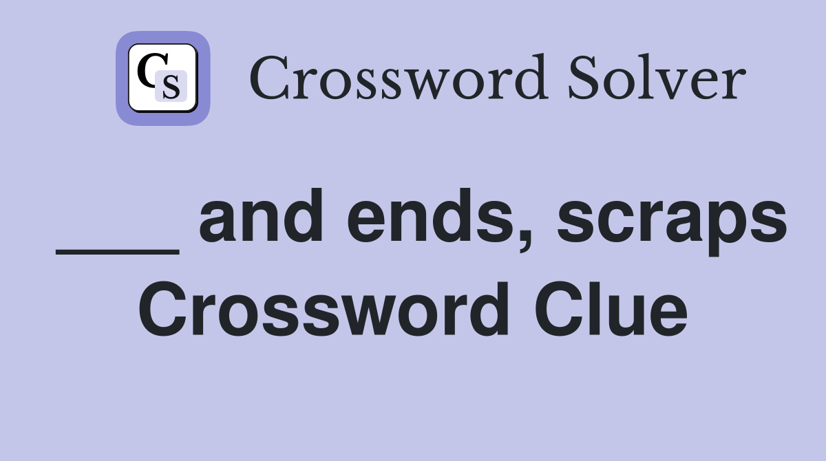 ___ and ends, scraps Crossword Clue